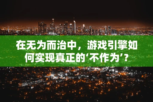 在无为而治中，游戏引擎如何实现真正的‘不作为’？