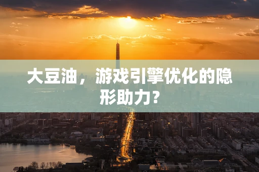 大豆油，游戏引擎优化的隐形助力？