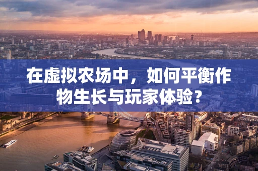 在虚拟农场中，如何平衡作物生长与玩家体验？