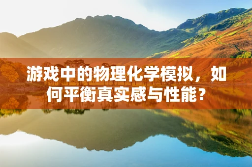 游戏中的物理化学模拟，如何平衡真实感与性能？