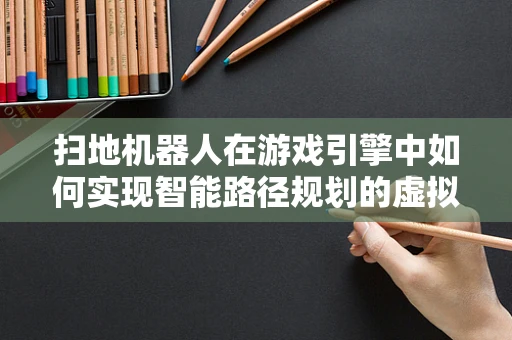 扫地机器人在游戏引擎中如何实现智能路径规划的虚拟挑战？