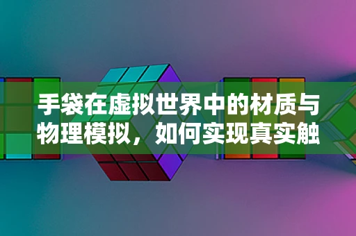 手袋在虚拟世界中的材质与物理模拟，如何实现真实触感？