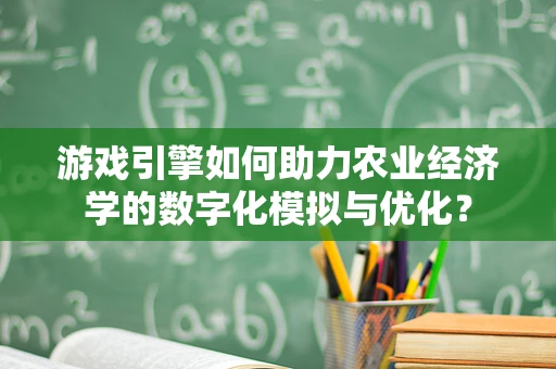 游戏引擎如何助力农业经济学的数字化模拟与优化？