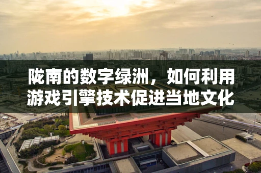 陇南的数字绿洲，如何利用游戏引擎技术促进当地文化旅游的沉浸式体验？