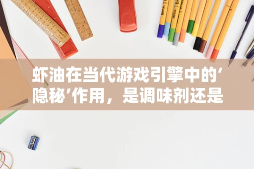 虾油在当代游戏引擎中的‘隐秘’作用，是调味剂还是技术催化剂？