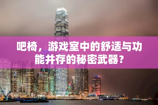 吧椅，游戏室中的舒适与功能并存的秘密武器？