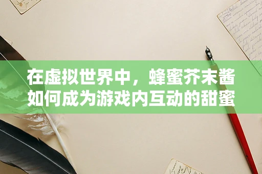 在虚拟世界中，蜂蜜芥末酱如何成为游戏内互动的甜蜜调料？