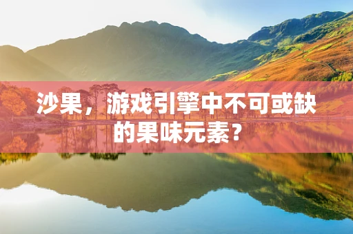 沙果，游戏引擎中不可或缺的果味元素？