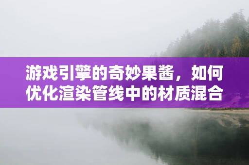 游戏引擎的奇妙果酱，如何优化渲染管线中的材质混合？