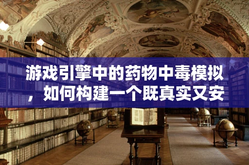 游戏引擎中的药物中毒模拟，如何构建一个既真实又安全的虚拟世界？
