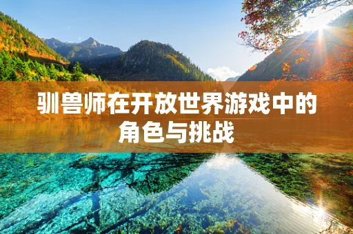 驯兽师在开放世界游戏中的角色与挑战