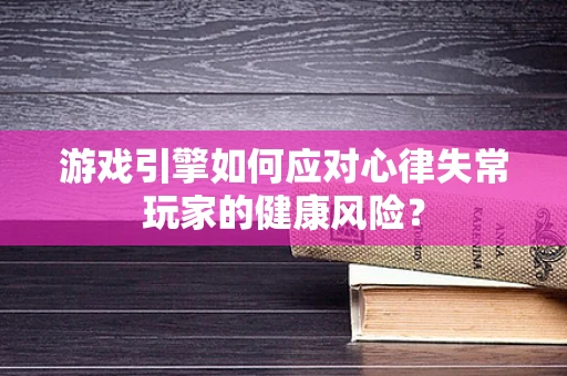 游戏引擎如何应对心律失常玩家的健康风险？