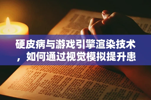 硬皮病与游戏引擎渲染技术，如何通过视觉模拟提升患者体验？
