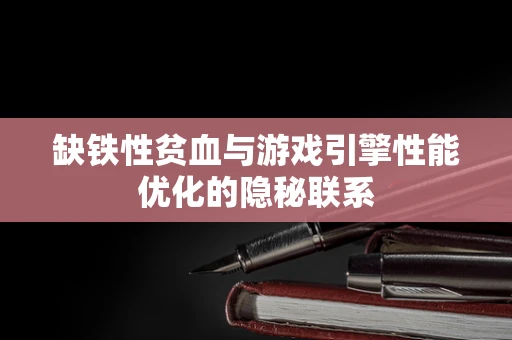 缺铁性贫血与游戏引擎性能优化的隐秘联系