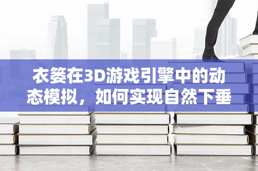 衣篓在3D游戏引擎中的动态模拟，如何实现自然下垂与碰撞响应？