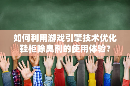如何利用游戏引擎技术优化鞋柜除臭剂的使用体验？