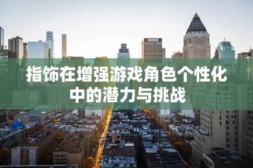 指饰在增强游戏角色个性化中的潜力与挑战
