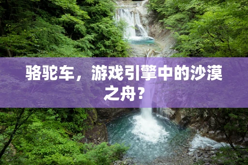 骆驼车，游戏引擎中的沙漠之舟？