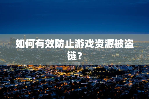 如何有效防止游戏资源被盗链？