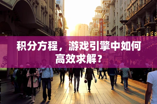 积分方程，游戏引擎中如何高效求解？