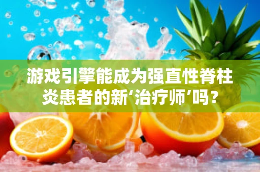 游戏引擎能成为强直性脊柱炎患者的新‘治疗师’吗？