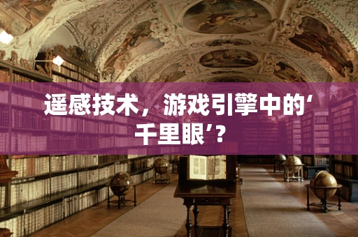 遥感技术，游戏引擎中的‘千里眼’？