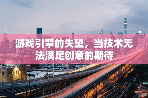 游戏引擎的失望，当技术无法满足创意的期待