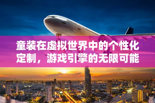 童装在虚拟世界中的个性化定制，游戏引擎的无限可能