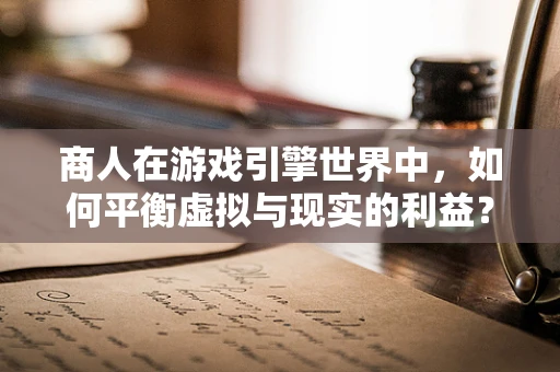 商人在游戏引擎世界中，如何平衡虚拟与现实的利益？