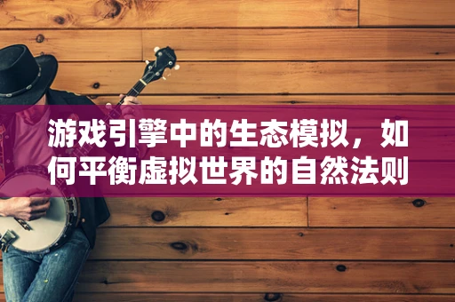 游戏引擎中的生态模拟，如何平衡虚拟世界的自然法则？