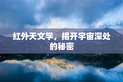 红外天文学，揭开宇宙深处的秘密