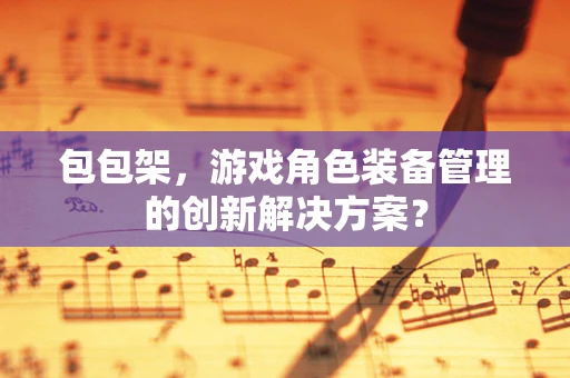 包包架，游戏角色装备管理的创新解决方案？