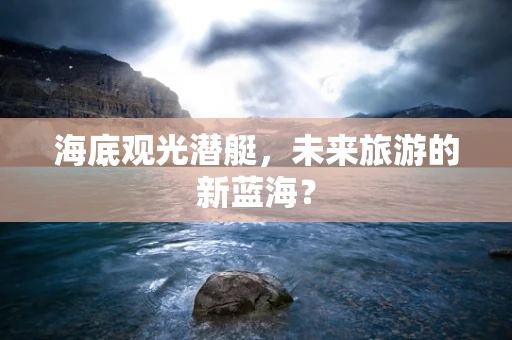 海底观光潜艇，未来旅游的新蓝海？