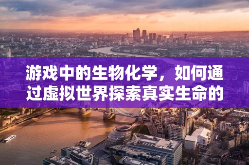 游戏中的生物化学，如何通过虚拟世界探索真实生命的奥秘？