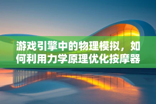 游戏引擎中的物理模拟，如何利用力学原理优化按摩器体验？