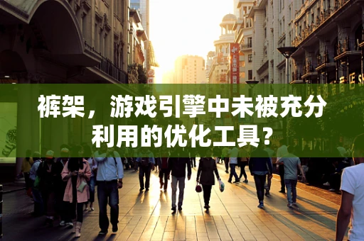 裤架，游戏引擎中未被充分利用的优化工具？
