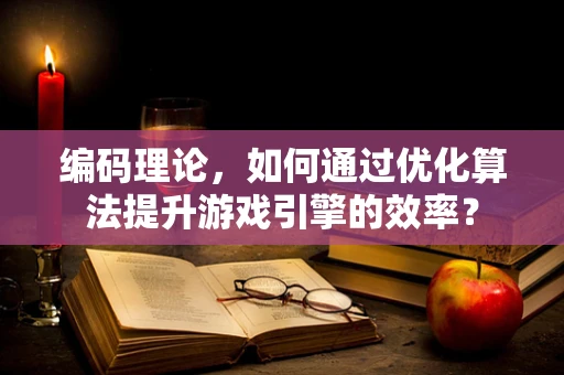编码理论，如何通过优化算法提升游戏引擎的效率？