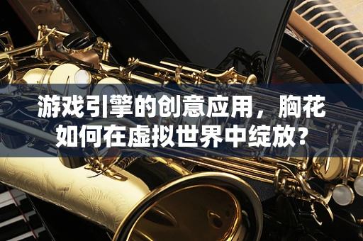 游戏引擎的创意应用，胸花如何在虚拟世界中绽放？