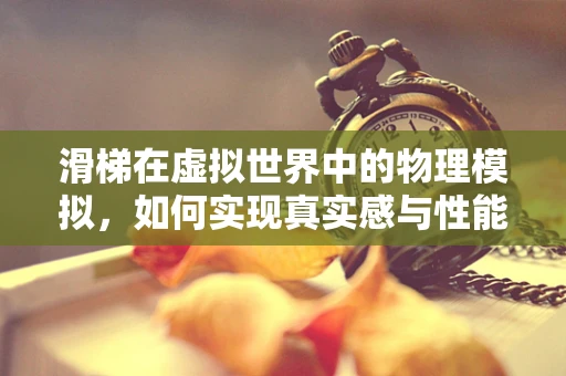 滑梯在虚拟世界中的物理模拟，如何实现真实感与性能的平衡？