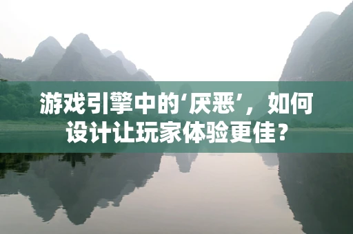游戏引擎中的‘厌恶’，如何设计让玩家体验更佳？