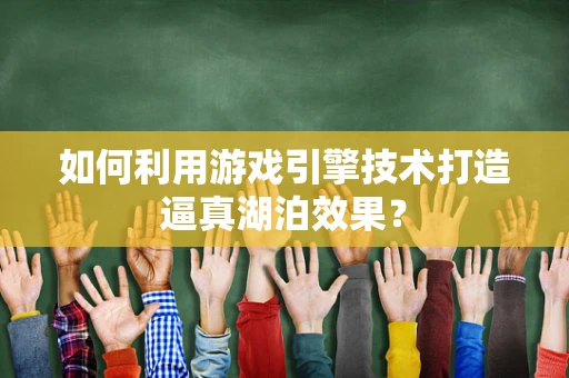 如何利用游戏引擎技术打造逼真湖泊效果？