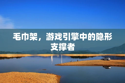 毛巾架，游戏引擎中的隐形支撑者