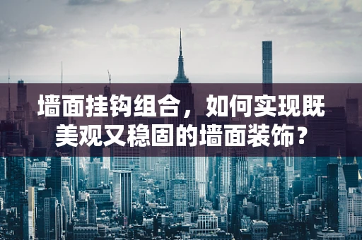 墙面挂钩组合，如何实现既美观又稳固的墙面装饰？
