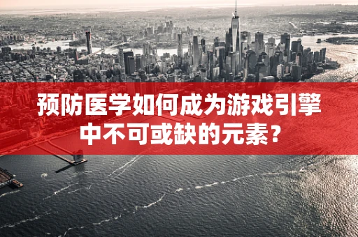 预防医学如何成为游戏引擎中不可或缺的元素？