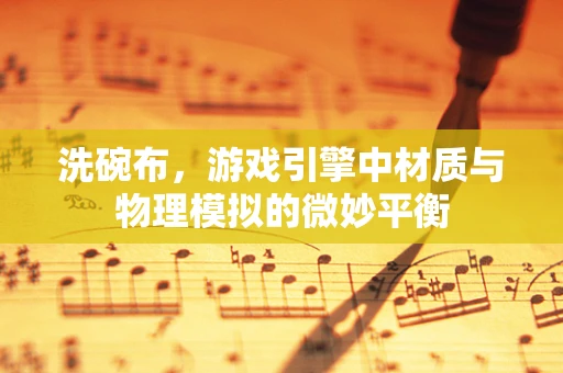 洗碗布，游戏引擎中材质与物理模拟的微妙平衡