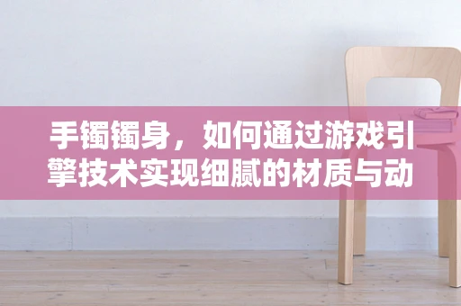 手镯镯身，如何通过游戏引擎技术实现细腻的材质与动态光影效果？