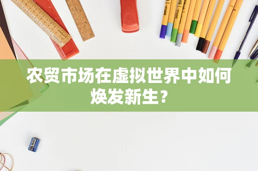 农贸市场在虚拟世界中如何焕发新生？