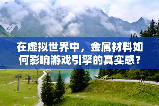 在虚拟世界中，金属材料如何影响游戏引擎的真实感？