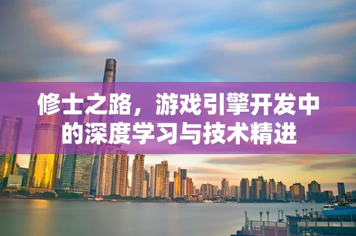修士之路，游戏引擎开发中的深度学习与技术精进