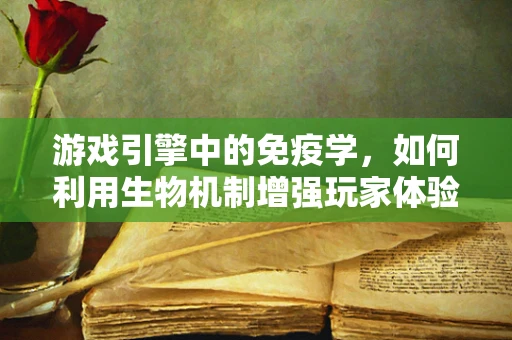游戏引擎中的免疫学，如何利用生物机制增强玩家体验？